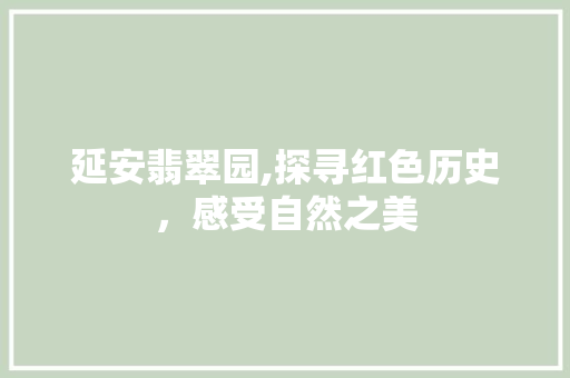 延安翡翠园,探寻红色历史，感受自然之美