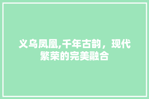 义乌凤凰,千年古韵，现代繁荣的完美融合  第1张