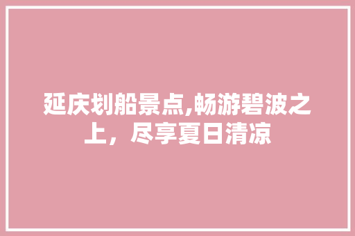 延庆划船景点,畅游碧波之上，尽享夏日清凉