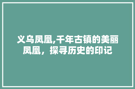 义乌凤凰,千年古镇的美丽凤凰，探寻历史的印记  第1张