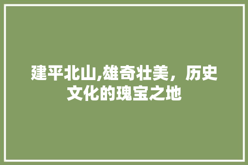 建平北山,雄奇壮美，历史文化的瑰宝之地