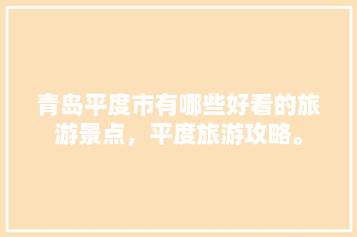 青岛平度市有哪些好看的旅游景点，平度旅游攻略。