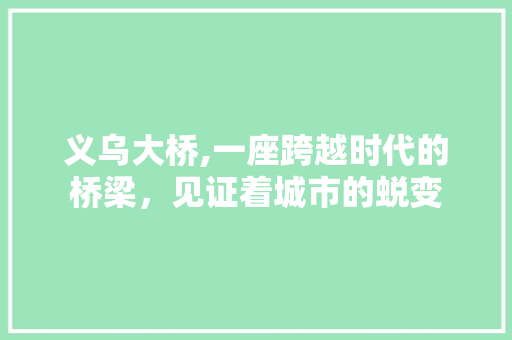 义乌大桥,一座跨越时代的桥梁，见证着城市的蜕变