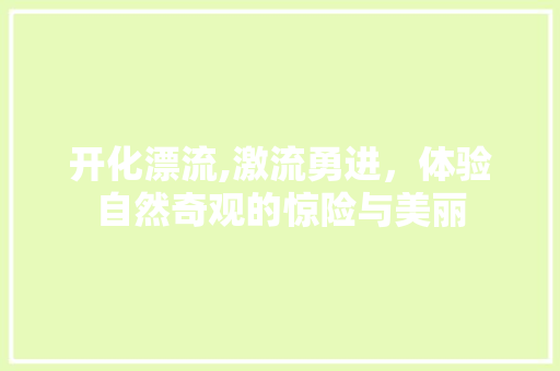 开化漂流,激流勇进，体验自然奇观的惊险与美丽