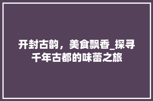 开封古韵，美食飘香_探寻千年古都的味蕾之旅