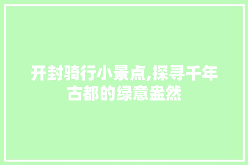 开封骑行小景点,探寻千年古都的绿意盎然