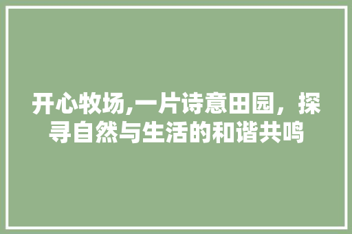 开心牧场,一片诗意田园，探寻自然与生活的和谐共鸣