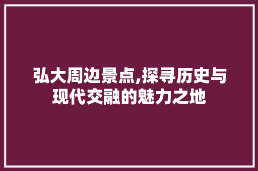 弘大周边景点,探寻历史与现代交融的魅力之地