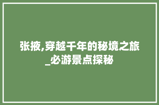 张掖,穿越千年的秘境之旅_必游景点探秘