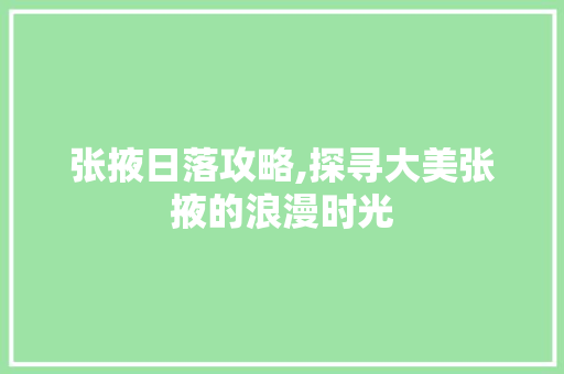 张掖日落攻略,探寻大美张掖的浪漫时光