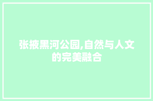 张掖黑河公园,自然与人文的完美融合