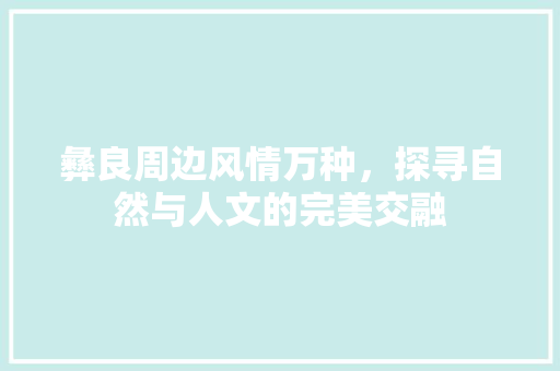 彝良周边风情万种，探寻自然与人文的完美交融