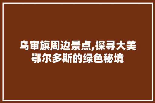 乌审旗周边景点,探寻大美鄂尔多斯的绿色秘境