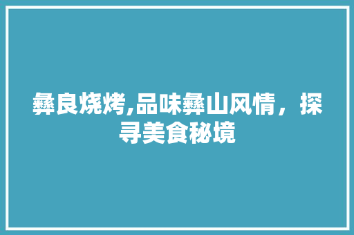 彝良烧烤,品味彝山风情，探寻美食秘境