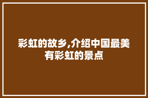 彩虹的故乡,介绍中国最美有彩虹的景点