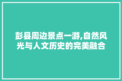 彭县周边景点一游,自然风光与人文历史的完美融合