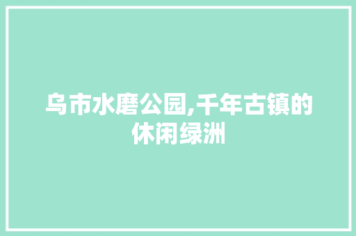 乌市水磨公园,千年古镇的休闲绿洲