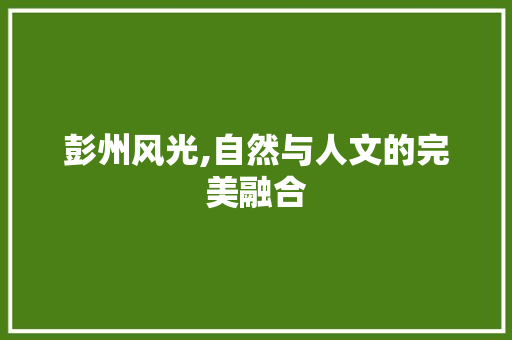 彭州风光,自然与人文的完美融合