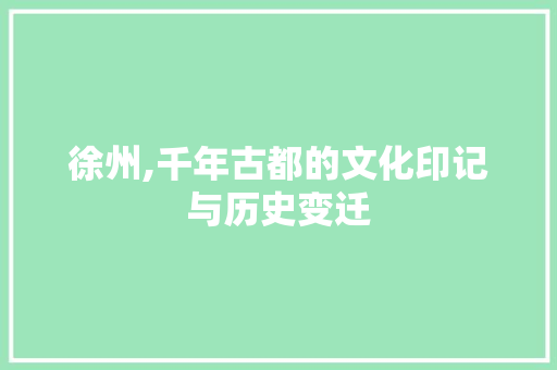 徐州,千年古都的文化印记与历史变迁