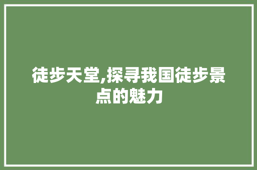 徒步天堂,探寻我国徒步景点的魅力