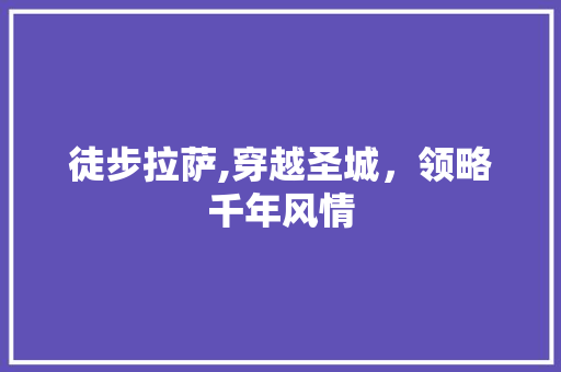 徒步拉萨,穿越圣城，领略千年风情