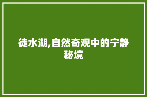 徒水湖,自然奇观中的宁静秘境