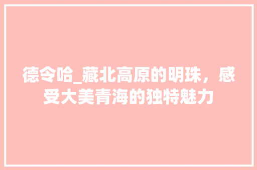 德令哈_藏北高原的明珠，感受大美青海的独特魅力