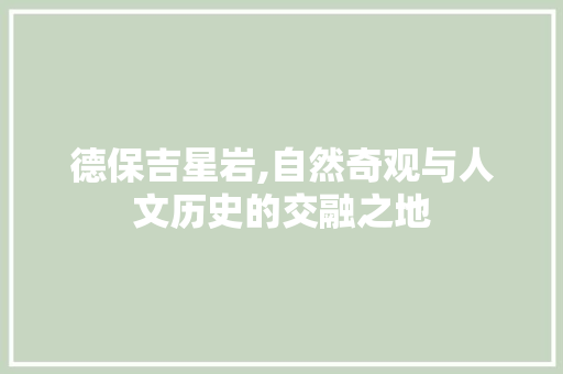 德保吉星岩,自然奇观与人文历史的交融之地