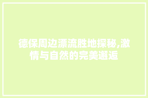 德保周边漂流胜地探秘,激情与自然的完美邂逅