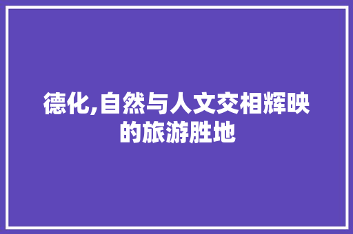 德化,自然与人文交相辉映的旅游胜地