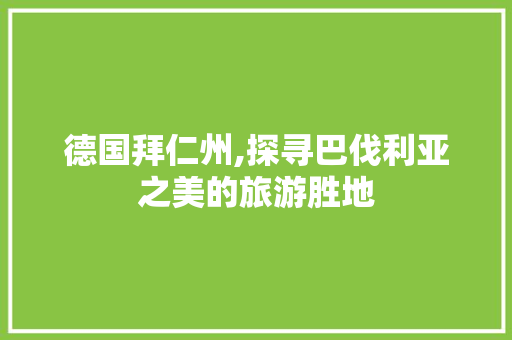 德国拜仁州,探寻巴伐利亚之美的旅游胜地