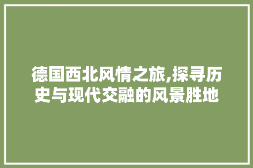 德国西北风情之旅,探寻历史与现代交融的风景胜地