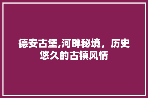 德安古堡,河畔秘境，历史悠久的古镇风情  第1张