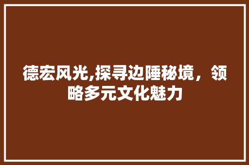 德宏风光,探寻边陲秘境，领略多元文化魅力