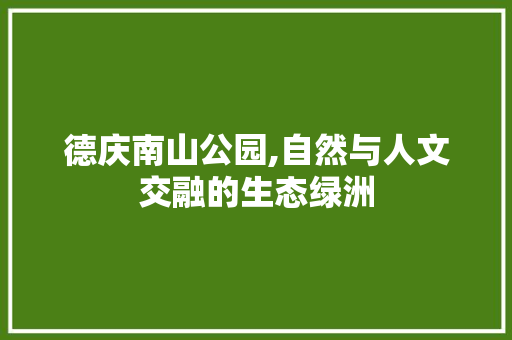 德庆南山公园,自然与人文交融的生态绿洲