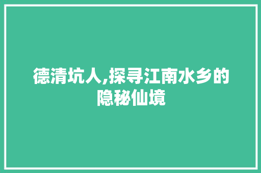 德清坑人,探寻江南水乡的隐秘仙境