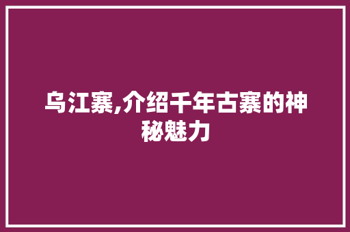 乌江寨,介绍千年古寨的神秘魅力  第1张