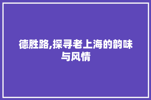 德胜路,探寻老上海的韵味与风情