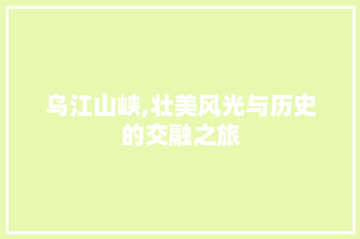 乌江山峡,壮美风光与历史的交融之旅