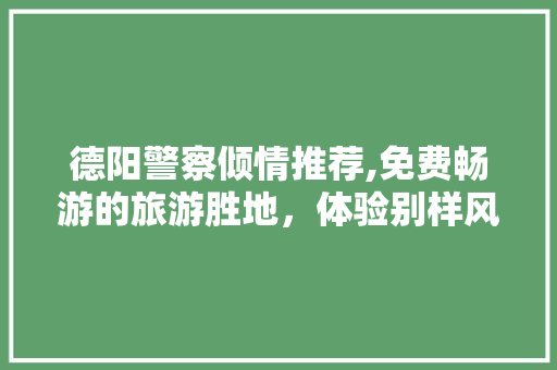 德阳警察倾情推荐,免费畅游的旅游胜地，体验别样风景线