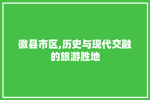 徽县市区,历史与现代交融的旅游胜地