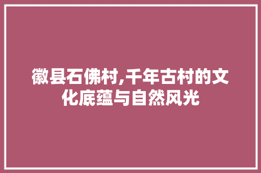 徽县石佛村,千年古村的文化底蕴与自然风光