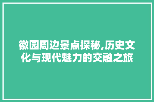 徽园周边景点探秘,历史文化与现代魅力的交融之旅