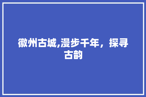 徽州古城,漫步千年，探寻古韵