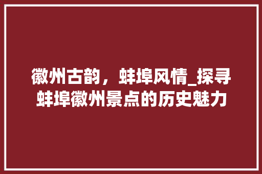 徽州古韵，蚌埠风情_探寻蚌埠徽州景点的历史魅力  第1张