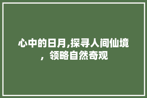 心中的日月,探寻人间仙境，领略自然奇观