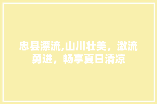 忠县漂流,山川壮美，激流勇进，畅享夏日清凉