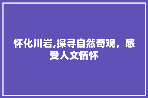 怀化川岩,探寻自然奇观，感受人文情怀