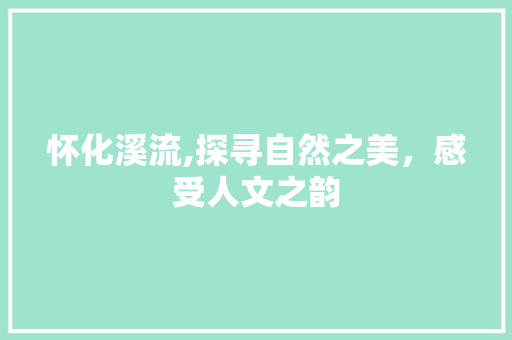 怀化溪流,探寻自然之美，感受人文之韵