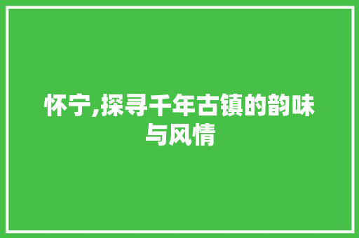 怀宁,探寻千年古镇的韵味与风情